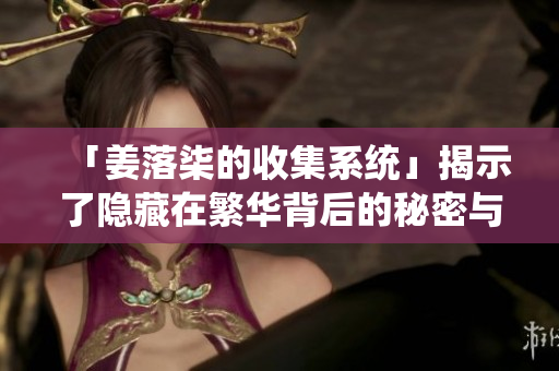 「姜落柒的收集系统」揭示了隐藏在繁华背后的秘密与异能