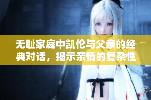 无耻家庭中凯伦与父亲的经典对话，揭示亲情的复杂性