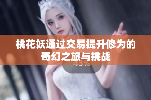 桃花妖通过交易提升修为的奇幻之旅与挑战