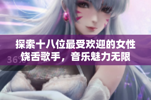探索十八位最受欢迎的女性饶舌歌手，音乐魅力无限