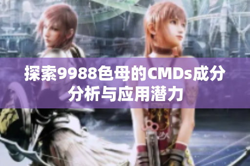 探索9988色母的CMDs成分分析与应用潜力