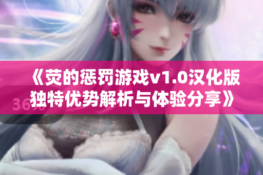 《荧的惩罚游戏v1.0汉化版独特优势解析与体验分享》