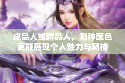 成品人或精品人，哪种颜色更能展现个人魅力与风格