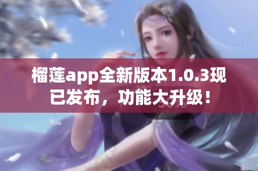 榴莲app全新版本1.0.3现已发布，功能大升级！