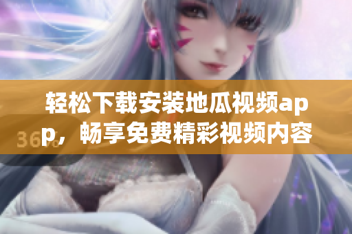 轻松下载安装地瓜视频app，畅享免费精彩视频内容