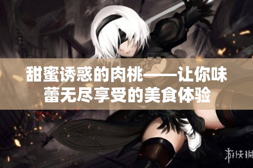 甜蜜诱惑的肉桃——让你味蕾无尽享受的美食体验