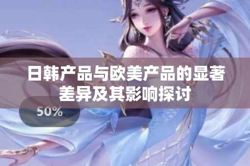 日韩产品与欧美产品的显著差异及其影响探讨