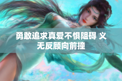 勇敢追求真爱不惧阻碍 义无反顾向前撞