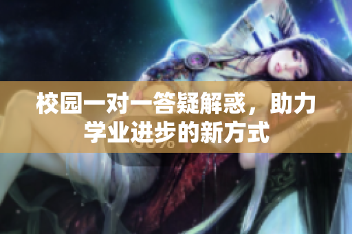 校园一对一答疑解惑，助力学业进步的新方式