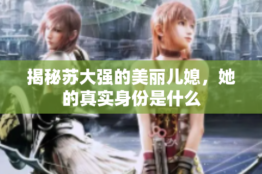揭秘苏大强的美丽儿媳，她的真实身份是什么