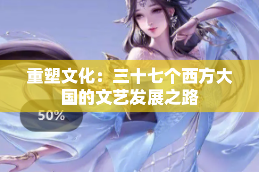 重塑文化：三十七个西方大国的文艺发展之路