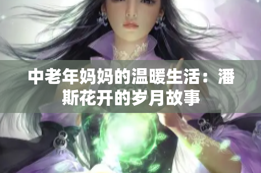 中老年妈妈的温暖生活：潘斯花开的岁月故事
