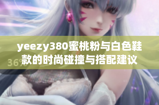 yeezy380蜜桃粉与白色鞋款的时尚碰撞与搭配建议