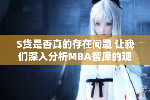 S货是否真的存在问题 让我们深入分析MBA智库的观点