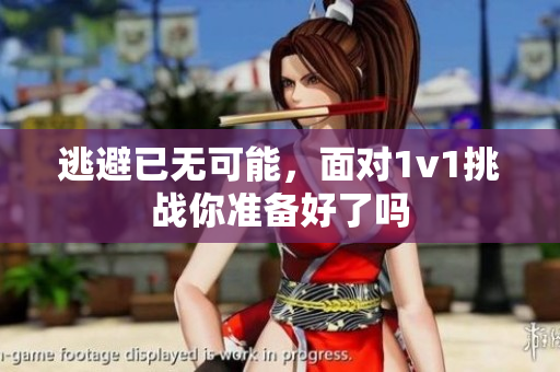 逃避已无可能，面对1v1挑战你准备好了吗