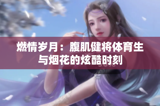 燃情岁月：腹肌健将体育生与烟花的炫酷时刻