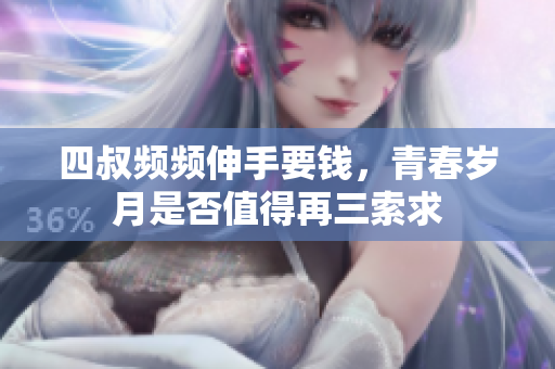 四叔频频伸手要钱，青春岁月是否值得再三索求