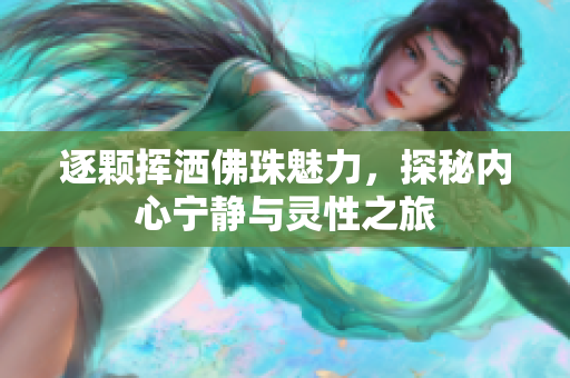 逐颗挥洒佛珠魅力，探秘内心宁静与灵性之旅