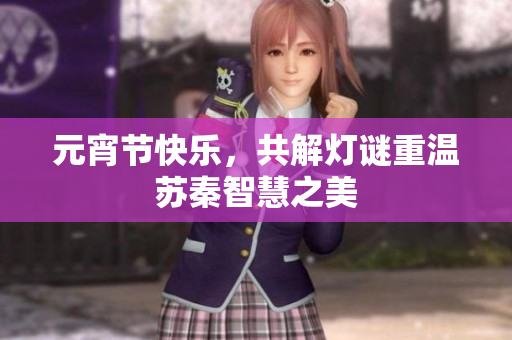 元宵节快乐，共解灯谜重温苏秦智慧之美