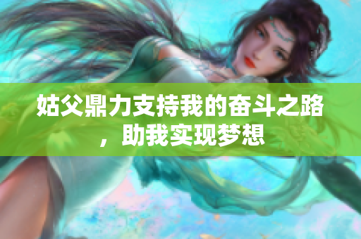 姑父鼎力支持我的奋斗之路，助我实现梦想