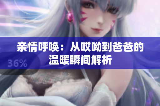 亲情呼唤：从哎呦到爸爸的温暖瞬间解析