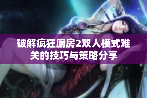 破解疯狂厨房2双人模式难关的技巧与策略分享
