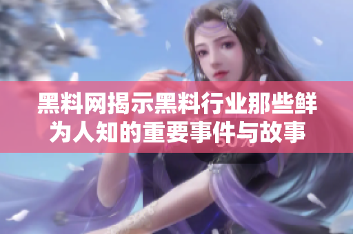 黑料网揭示黑料行业那些鲜为人知的重要事件与故事
