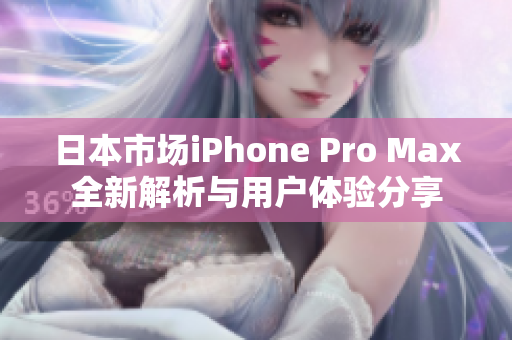 日本市场iPhone Pro Max全新解析与用户体验分享