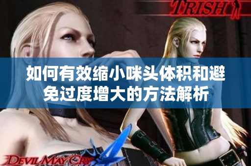 如何有效缩小咪头体积和避免过度增大的方法解析