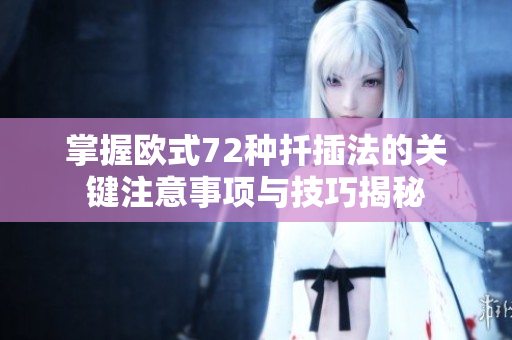掌握欧式72种扦插法的关键注意事项与技巧揭秘