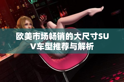 欧美市场畅销的大尺寸SUV车型推荐与解析