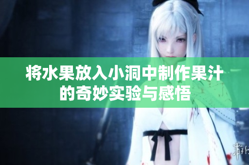 将水果放入小洞中制作果汁的奇妙实验与感悟