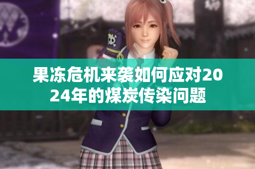 果冻危机来袭如何应对2024年的煤炭传染问题
