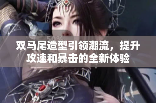 双马尾造型引领潮流，提升攻速和暴击的全新体验