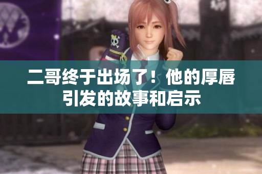 二哥终于出场了！他的厚唇引发的故事和启示