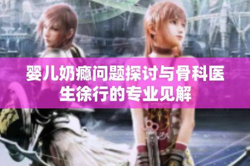 婴儿奶瘾问题探讨与骨科医生徐行的专业见解
