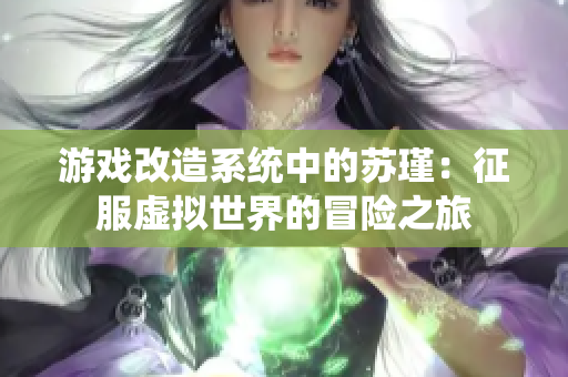 游戏改造系统中的苏瑾：征服虚拟世界的冒险之旅