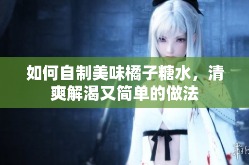 如何自制美味橘子糖水，清爽解渴又简单的做法