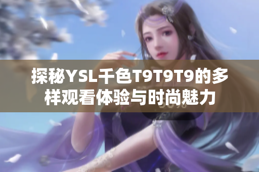 探秘YSL千色T9T9T9的多样观看体验与时尚魅力