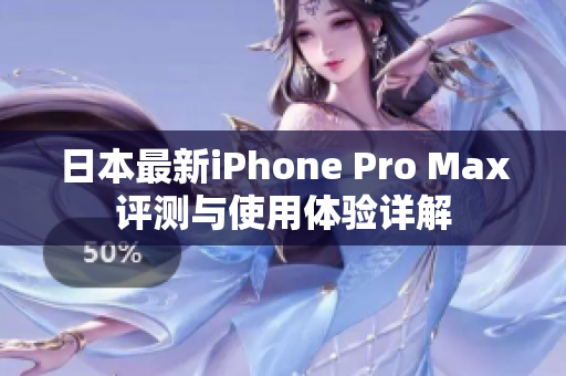日本最新iPhone Pro Max评测与使用体验详解