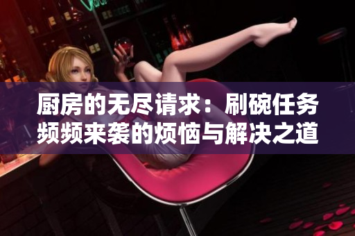 厨房的无尽请求：刷碗任务频频来袭的烦恼与解决之道