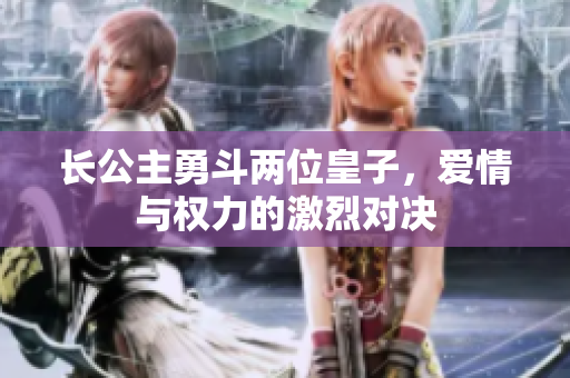 长公主勇斗两位皇子，爱情与权力的激烈对决