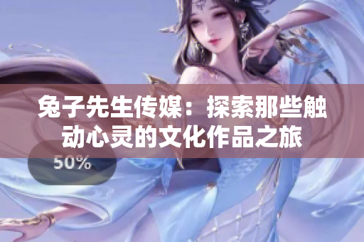 兔子先生传媒：探索那些触动心灵的文化作品之旅