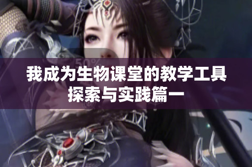 我成为生物课堂的教学工具探索与实践篇一