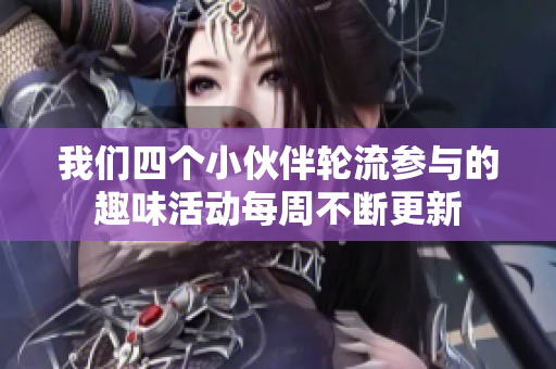 我们四个小伙伴轮流参与的趣味活动每周不断更新