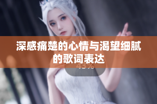 深感痛楚的心情与渴望细腻的歌词表达