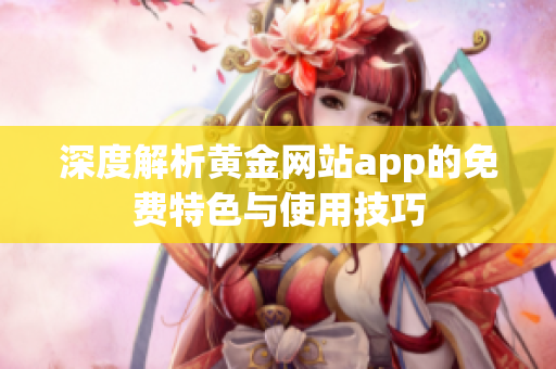 深度解析黄金网站app的免费特色与使用技巧