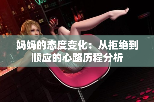 妈妈的态度变化：从拒绝到顺应的心路历程分析