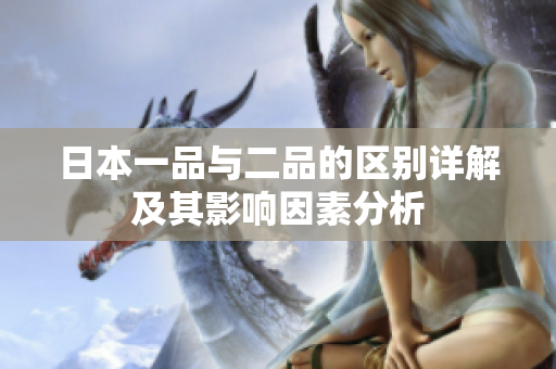 日本一品与二品的区别详解及其影响因素分析
