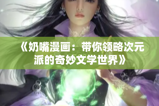 《奶嘴漫画：带你领略次元派的奇妙文学世界》